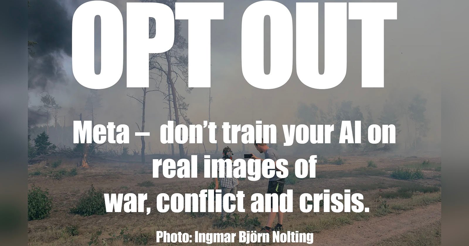 A forest scene with smoke in the background, displaying the text: OPT OUT: Meta – don’t train your AI on real images of war, conflict, and crisis. Photo by Ingmar Björn Nolting.