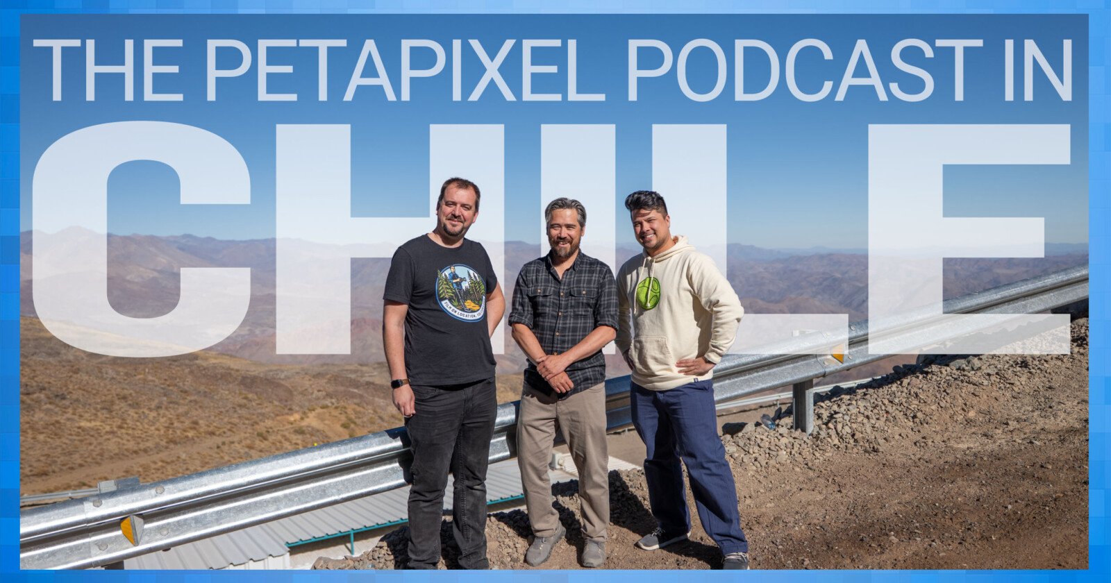 Three people stand in front of a mountainous landscape under a clear blue sky. Large text reads The PetaPixel Podcast in Chile across the top and center of the image.