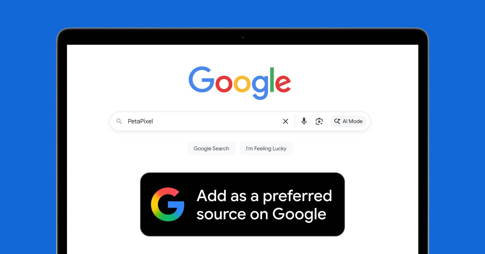 Google homepage on a laptop screen with Petapixel typed in the search bar. A black banner below reads, “Add as a preferred source on Google,” with a colorful Google ‘G’ logo on the left. Google homepage on a laptop screen with Petapixel typed in the search bar. A black banner below reads, “Add as a preferred source on Google,” with a colorful Google ‘G’ logo on the left.